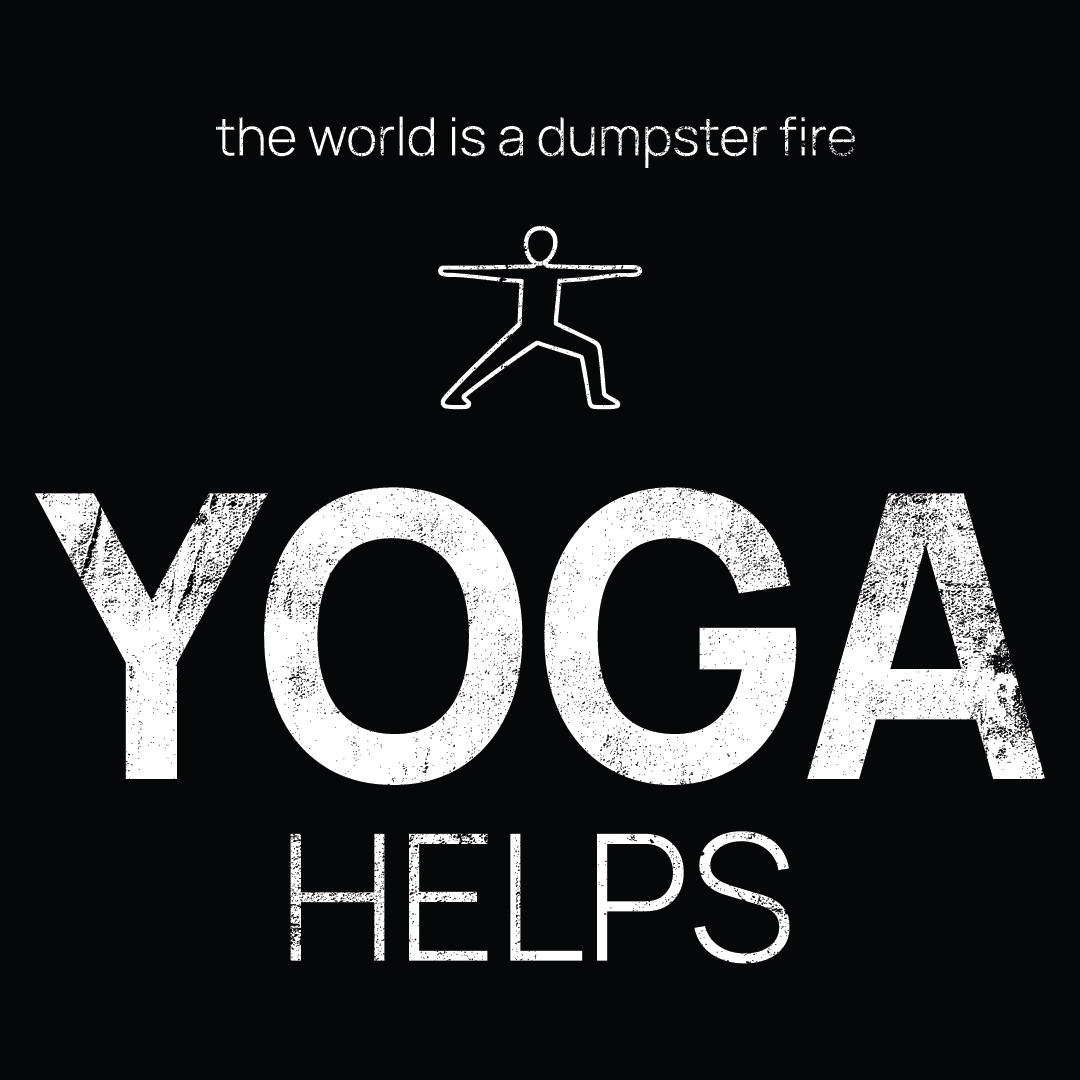Yoga icon, followed by ‘YOGA HELPS' on a Black background with white text that says 'the world is a dumpster fire'