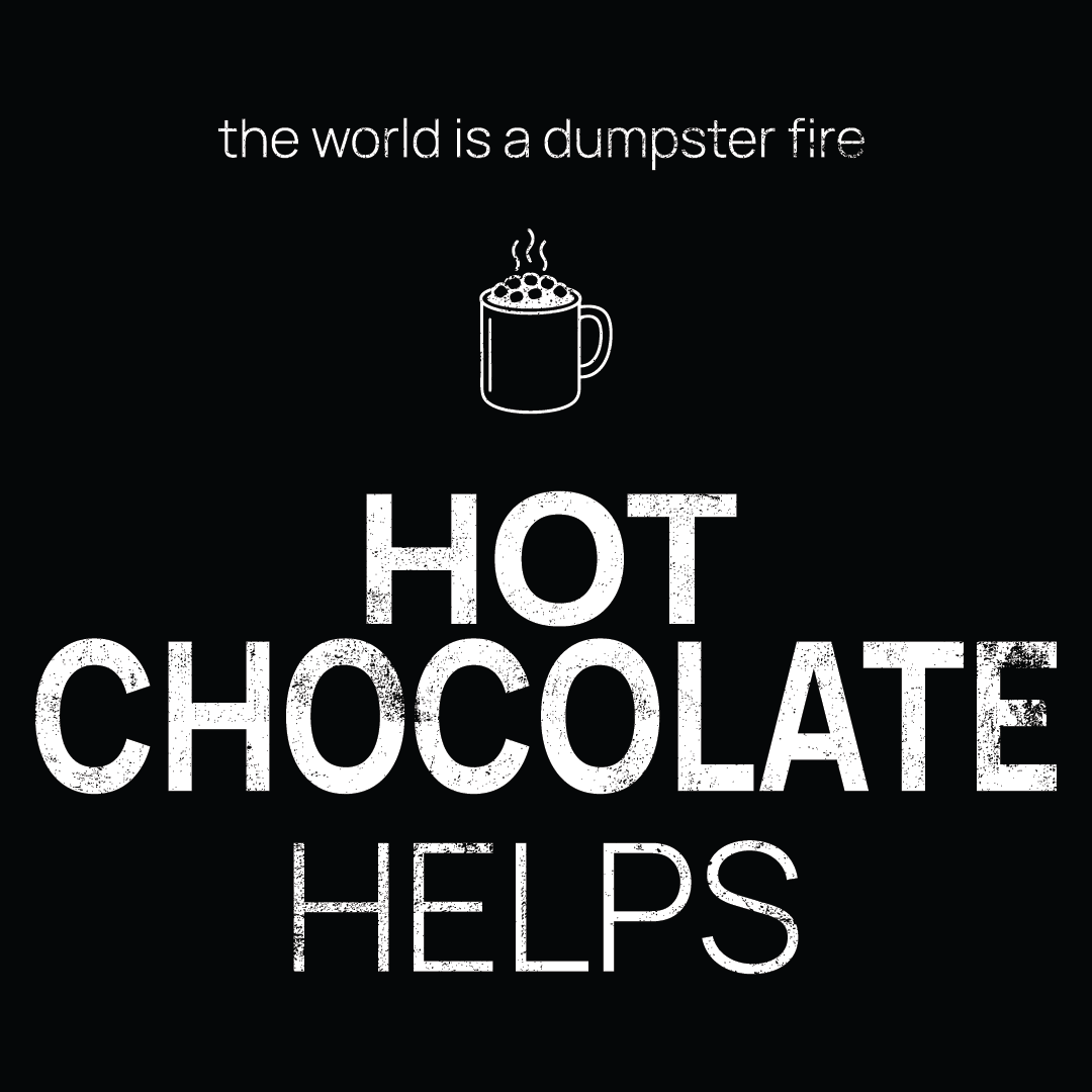 hot chocolate icon, followed by ‘HOT CHOCOLATE HELPS' on a black background with white text that says 'the world is a dumpster fire'