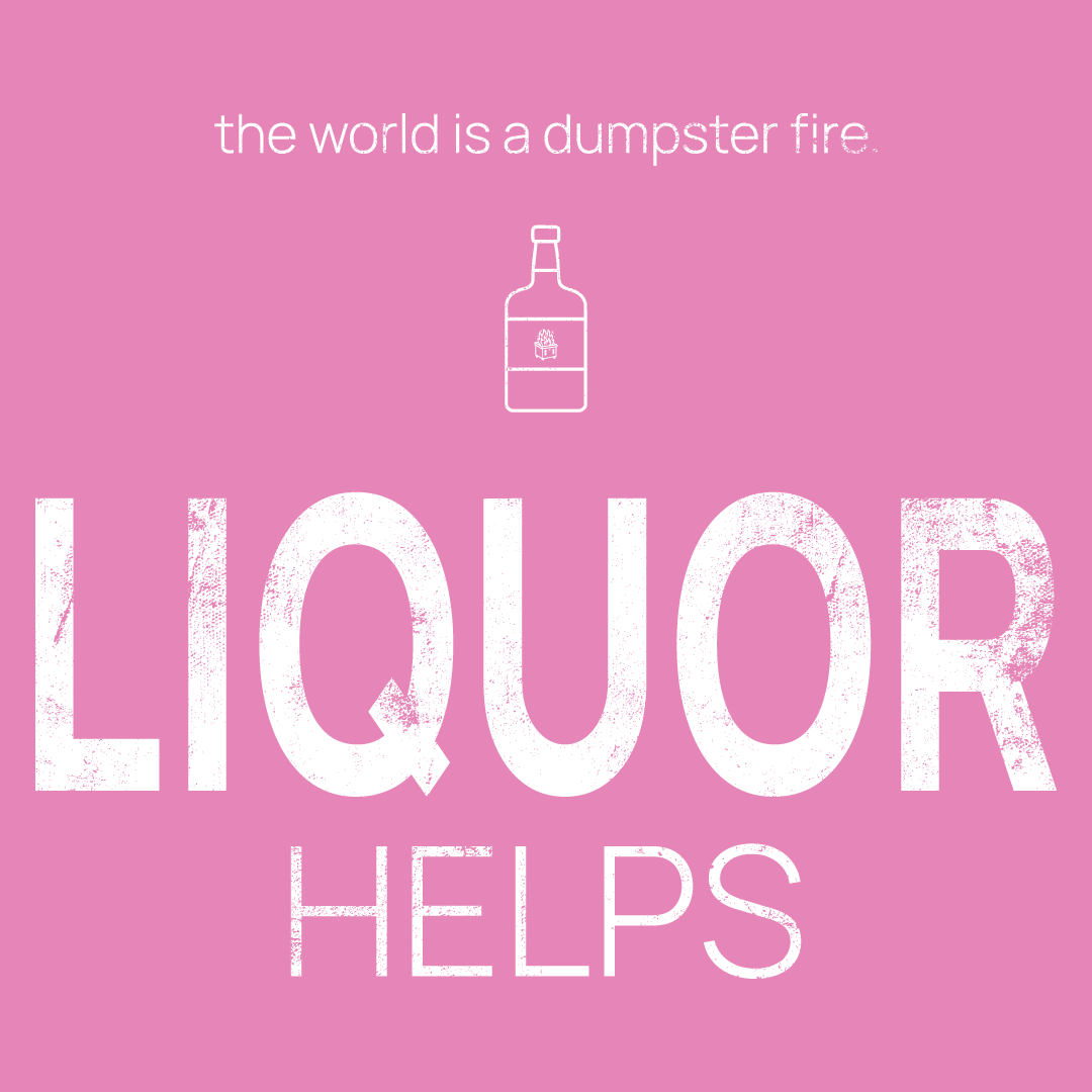 Liquor Bottle icon, followed by ‘LIQUOR HELPS' on a pink background with white text that says 'the world is a dumpster fire'