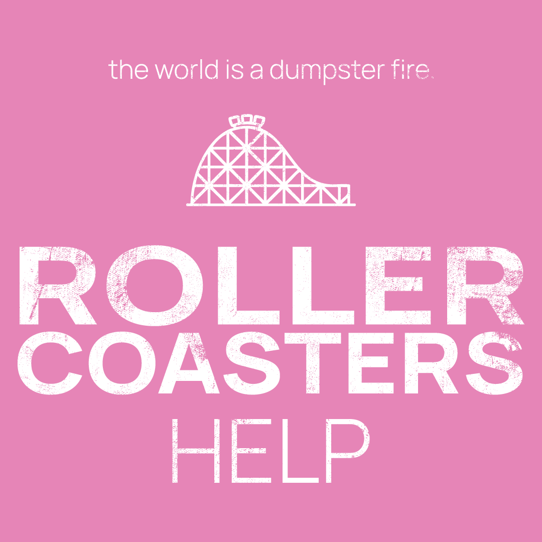 Roller coaster icon, followed by ‘Roller Coasters HELP' on a pink background with white text that says 'the world is a dumpster fire'