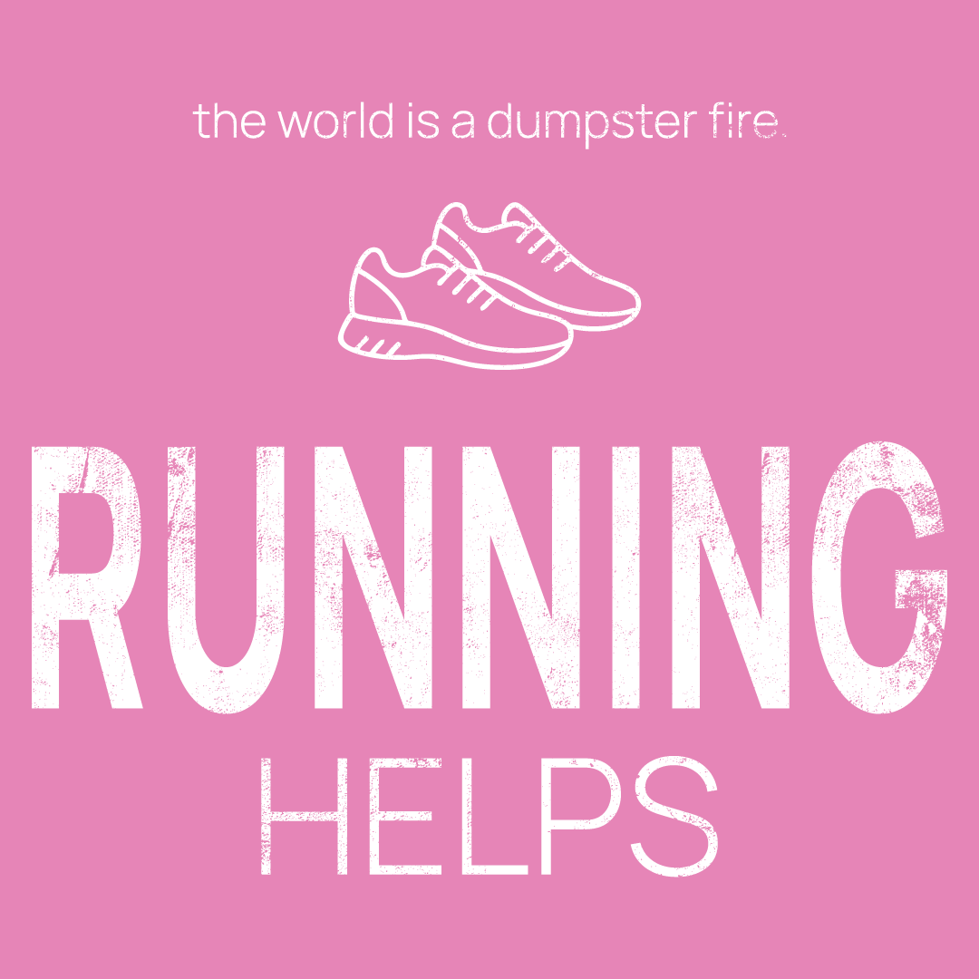 running shoes icon, followed by ‘RUNNING HELPS' on a pink background with white text that says 'the world is a dumpster fire'