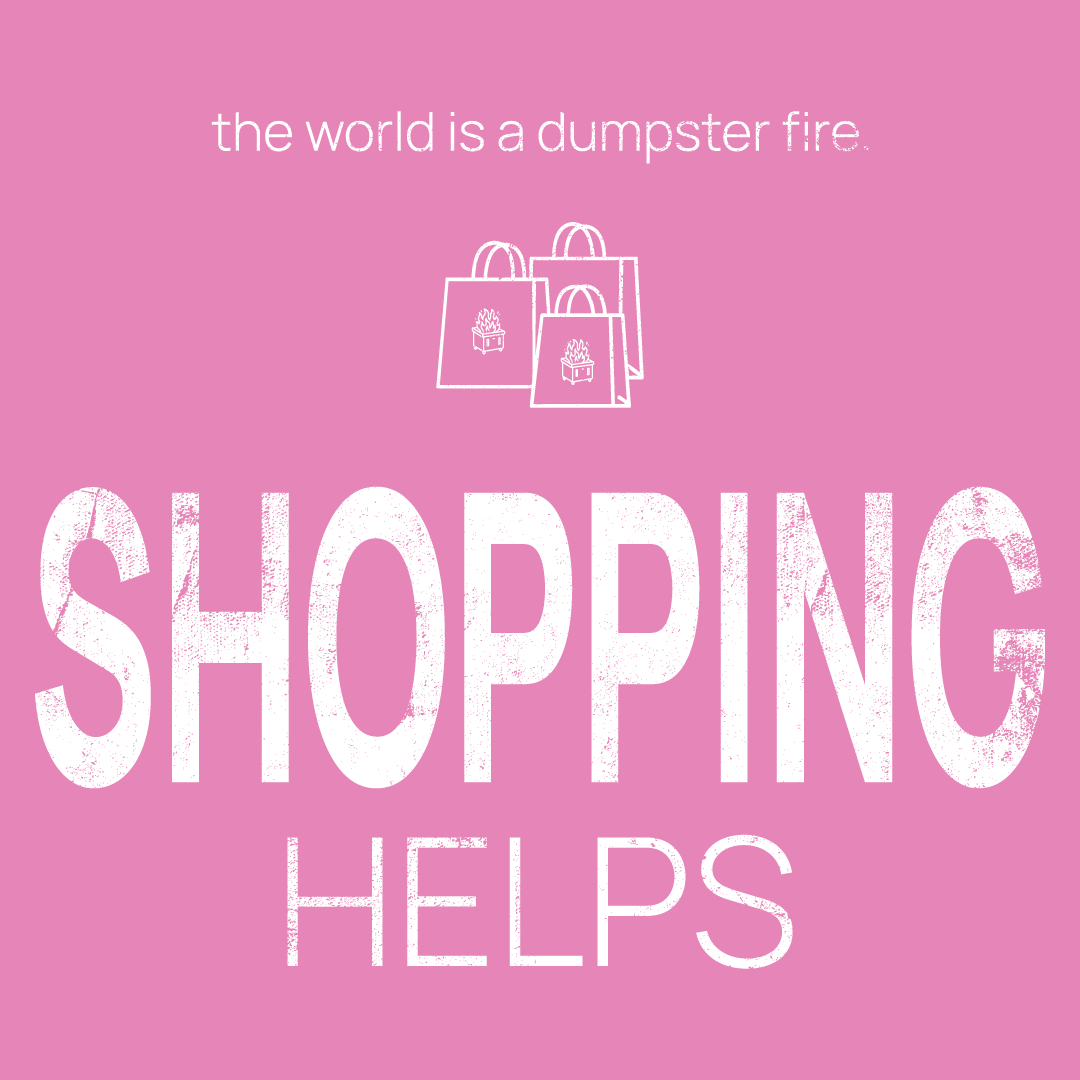 shopping bags icon, followed by ‘SHOPPING HELPS' on a pink background with white text that says 'the world is a dumpster fire'
