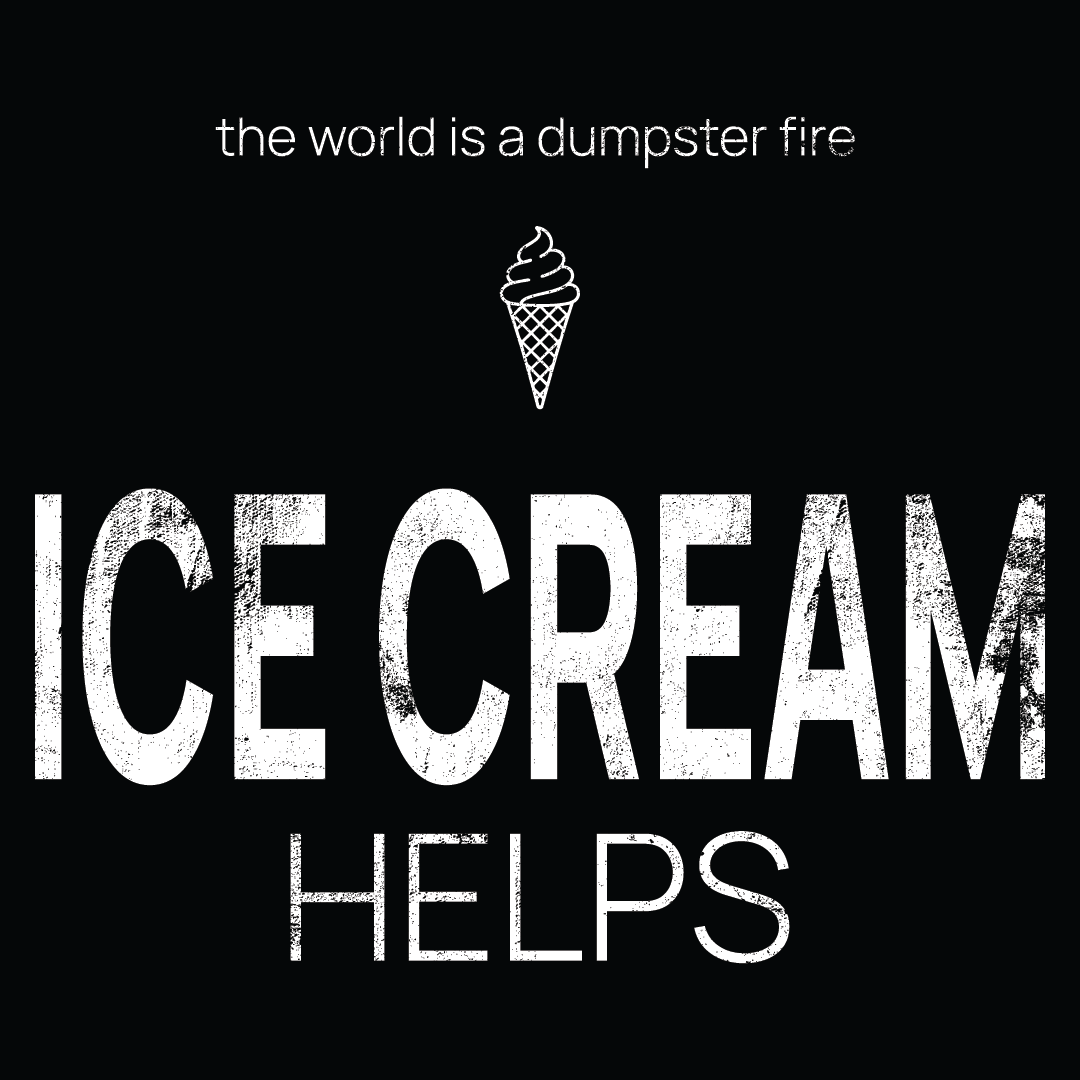 ice cream icon, followed by ‘ICE CREAM HELPS' on a black background with white text that says 'the world is a dumpster fire'