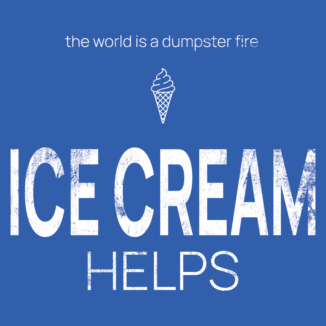 ice cream icon, followed by ‘ICE CREAM HELPS' on a blue background with white text that says 'the world is a dumpster fire'
