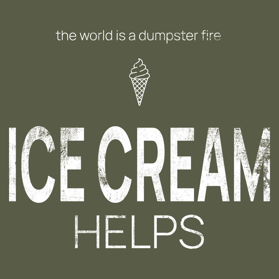 ice cream icon, followed by ‘ICE CREAM HELPS' on a military green background with white text that says 'the world is a dumpster fire'