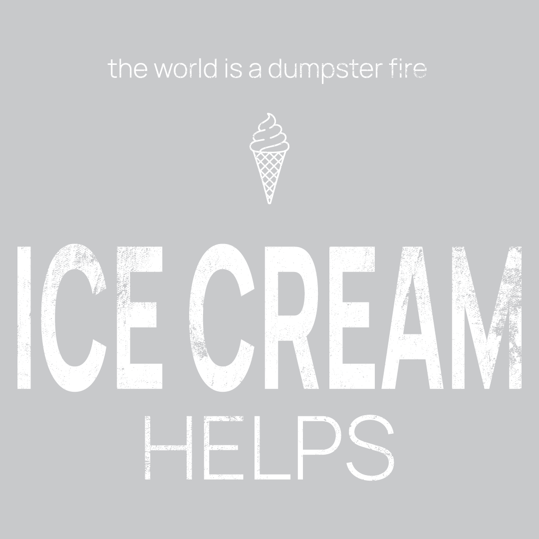 ice cream icon, followed by ‘ICE CREAM HELPS' on a grey background with white text that says 'the world is a dumpster fire'