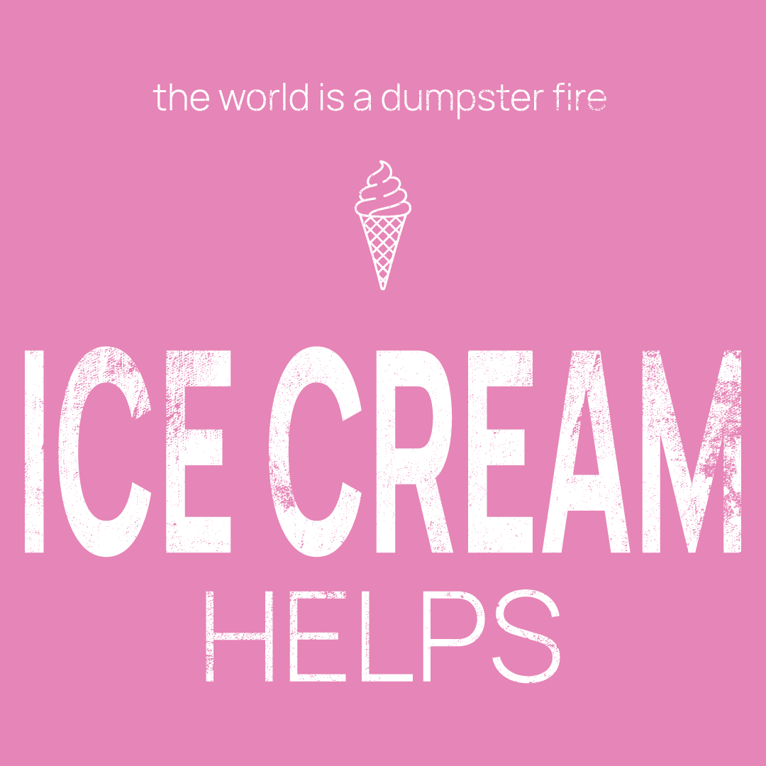 ice cream icon, followed by ‘ICE CREAM HELPS' on a pink background with white text that says 'the world is a dumpster fire'
