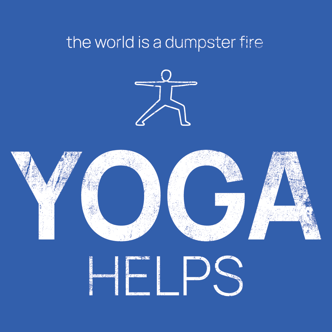 Yoga icon, followed by ‘YOGA HELPS' on a blue background with white text that says 'the world is a dumpster fire'