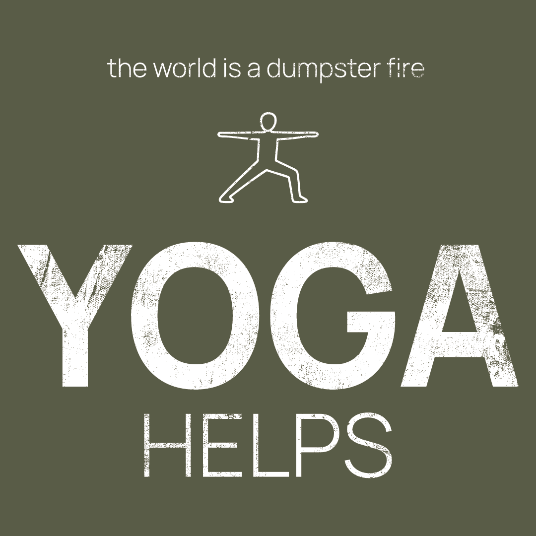 Yoga icon, followed by ‘YOGA HELPS' on a military green background with white text that says 'the world is a dumpster fire'