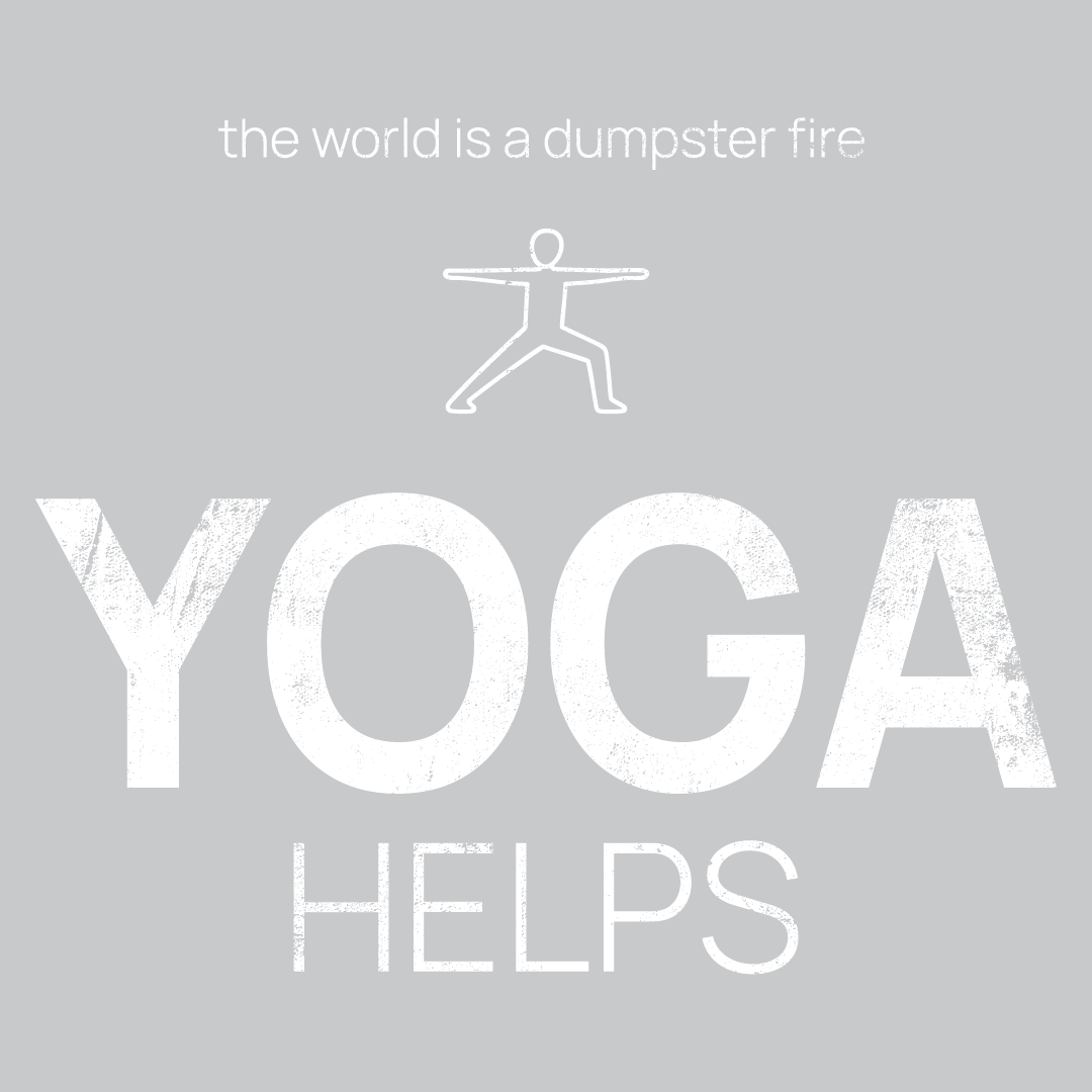 Yoga icon, followed by ‘YOGA HELPS' on a grey background with white text that says 'the world is a dumpster fire'