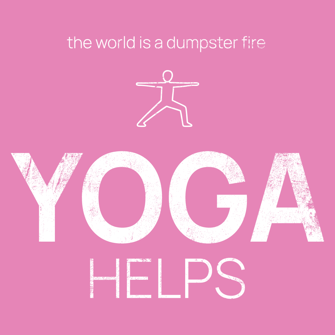 Yoga icon, followed by ‘YOGA HELPS' on a pink background with white text that says 'the world is a dumpster fire'