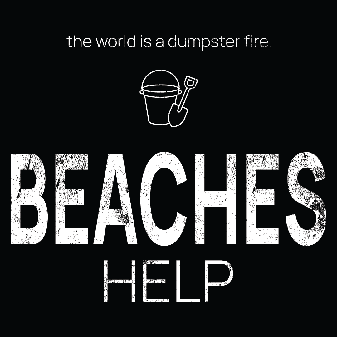 beach toys icon, followed by ‘BEACHES HELP' on a black background with white text that says 'the world is a dumpster fire'