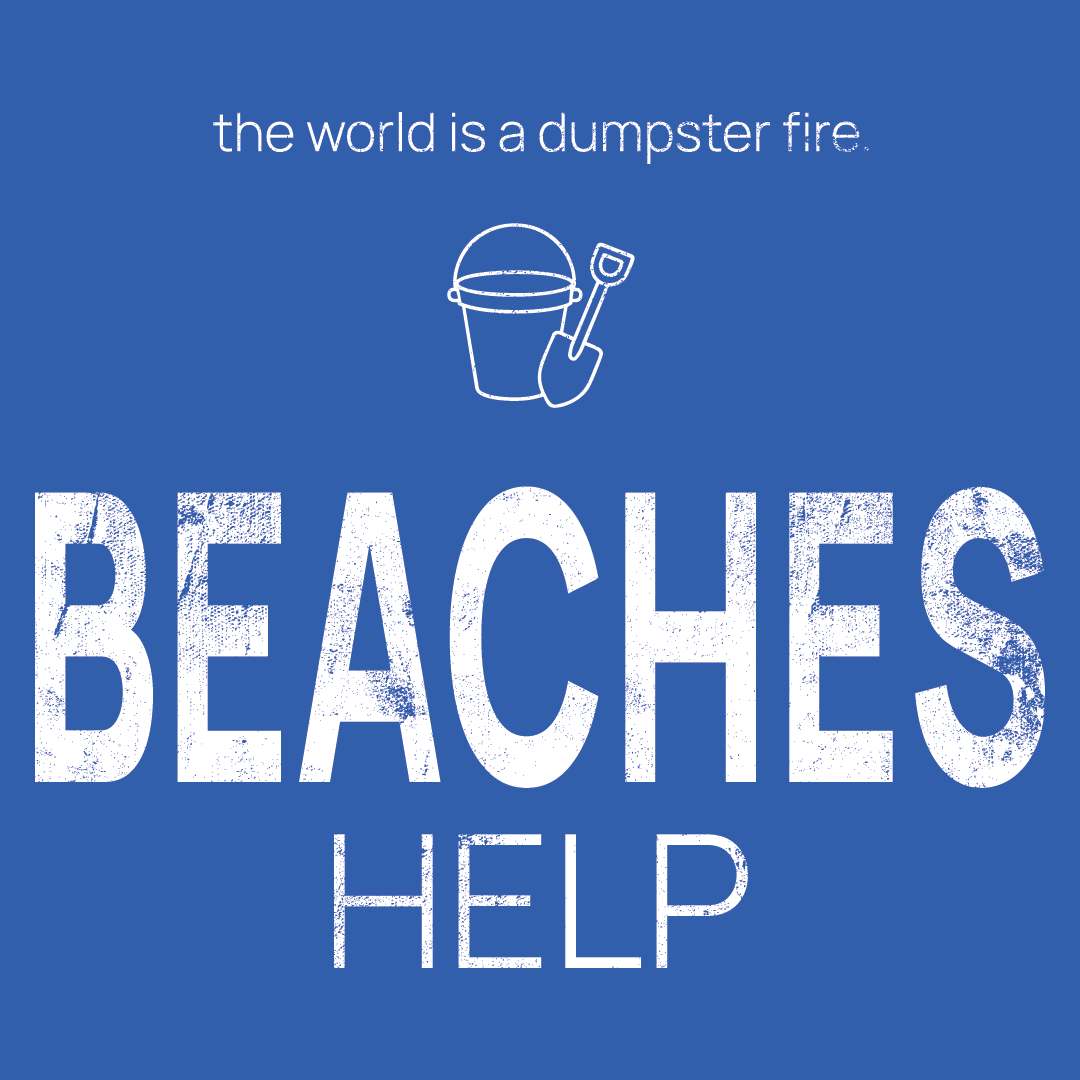 beach toys icon, followed by ‘BEACHES HELP' on a blue background with white text that says 'the world is a dumpster fire'