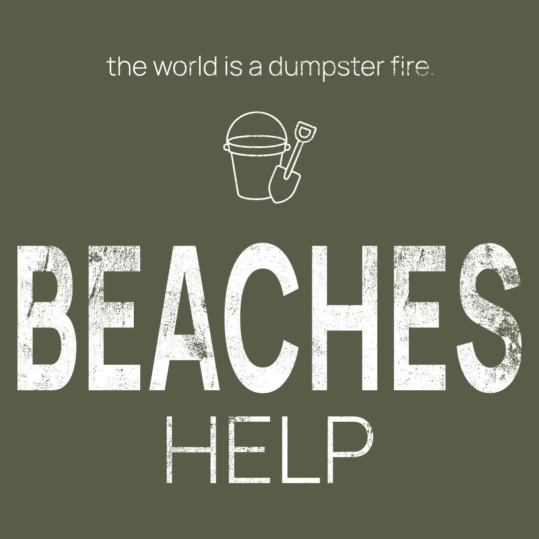 beach toys icon, followed by ‘BEACHES HELP' on a military green background with white text that says 'the world is a dumpster fire'
