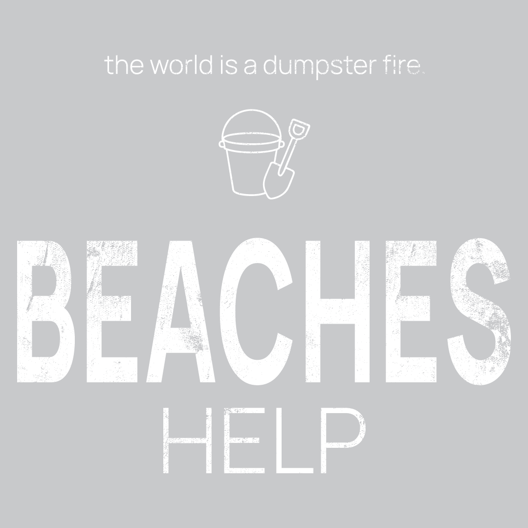 beach toys icon, followed by ‘BEACHES HELP' on a grey background with white text that says 'the world is a dumpster fire'