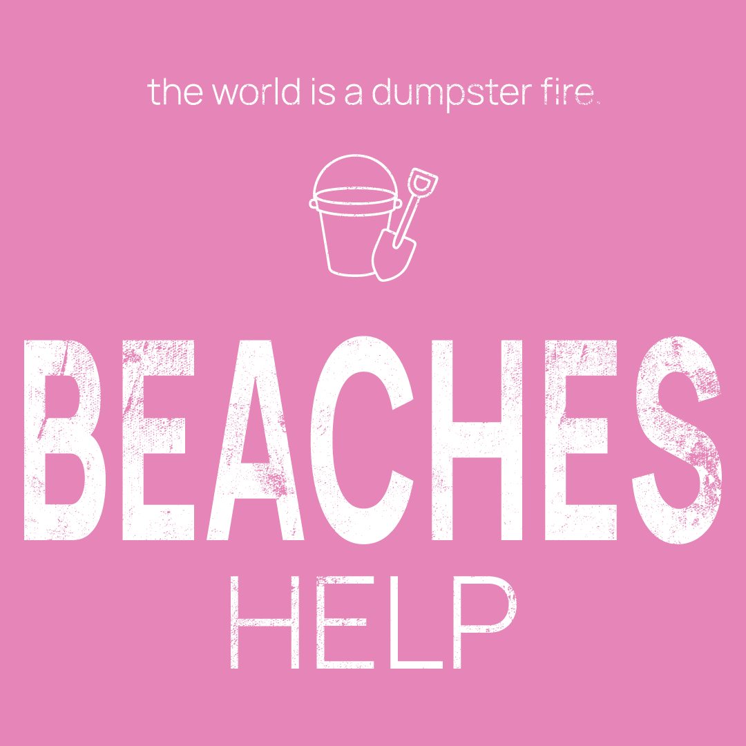 beach toys icon, followed by ‘BEACHES HELP' on a pink background with white text that says 'the world is a dumpster fire'