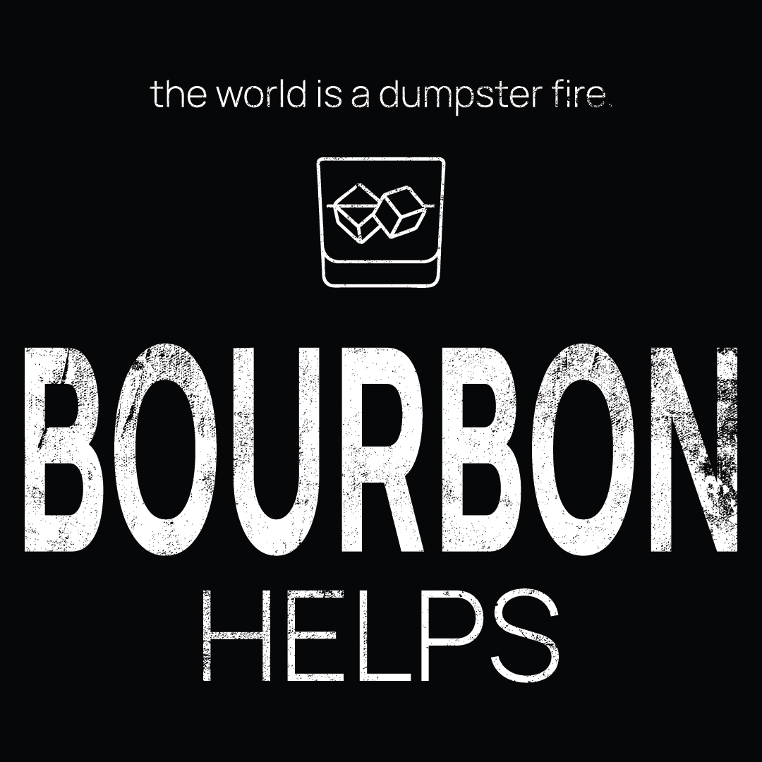 Bourbon Glass icon, followed by ‘BOURBON HELPS' on a black background with white text that says 'the world is a dumpster fire'