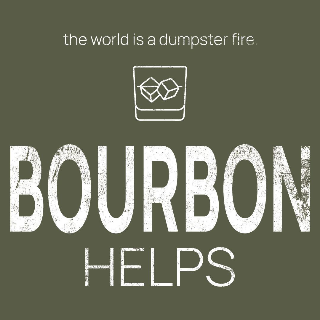 Bourbon Glass icon, followed by ‘BOURBON HELPS' on a military green background with white text that says 'the world is a dumpster fire'