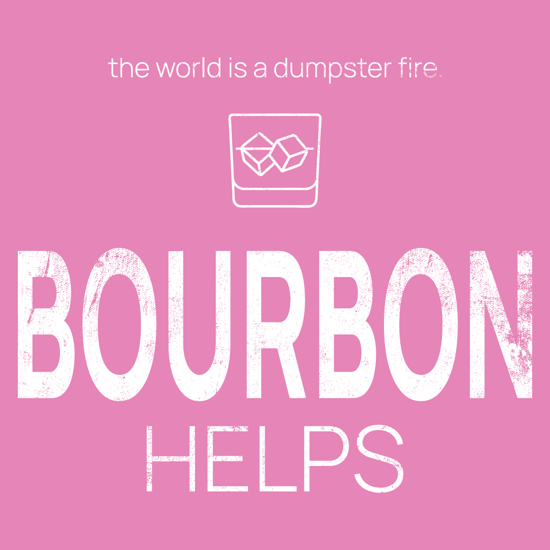 Bourbon Glass icon, followed by ‘BOURBON HELPS' on a pink background with white text that says 'the world is a dumpster fire'