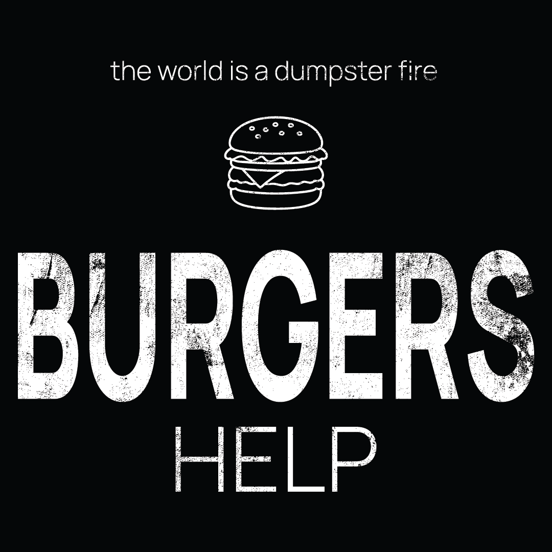 burgers icon, followed by ‘BURGERS HELP' on a black background with white text that says 'the world is a dumpster fire'