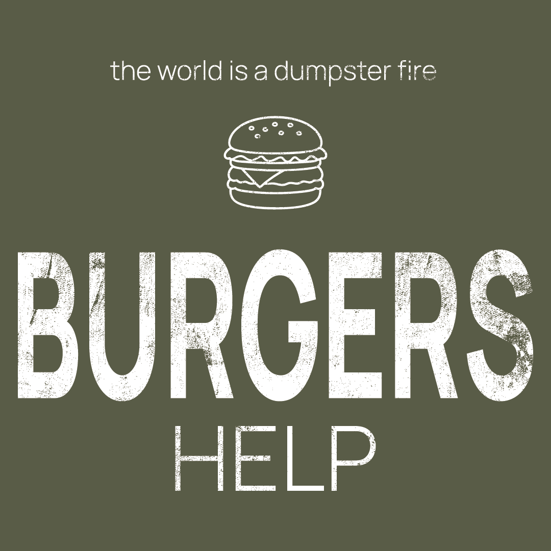 burgers icon, followed by ‘BURGERS HELP' on a military green background with white text that says 'the world is a dumpster fire'
