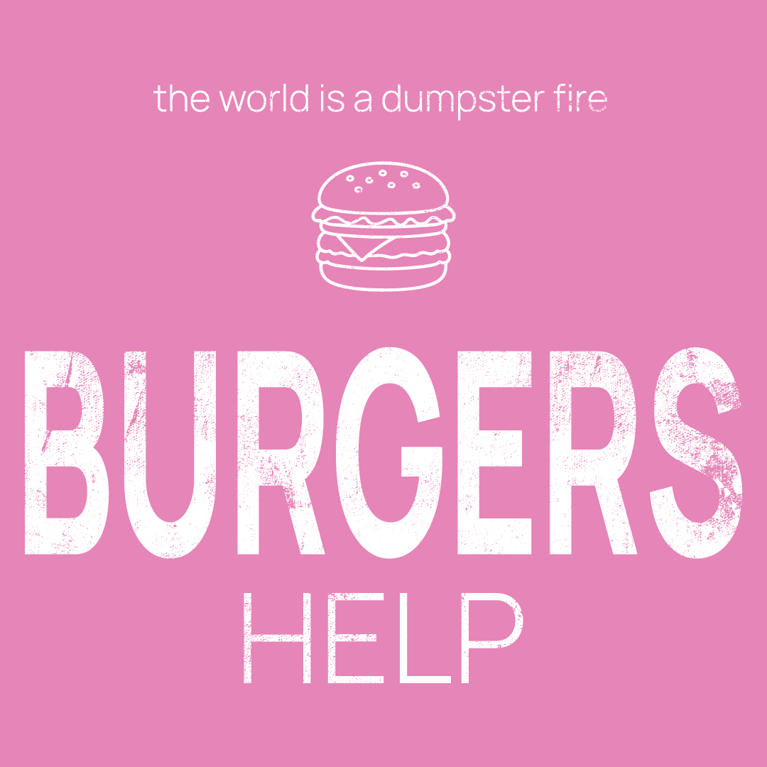 burgers icon, followed by ‘BURGERS HELP' on a pink background with white text that says 'the world is a dumpster fire'