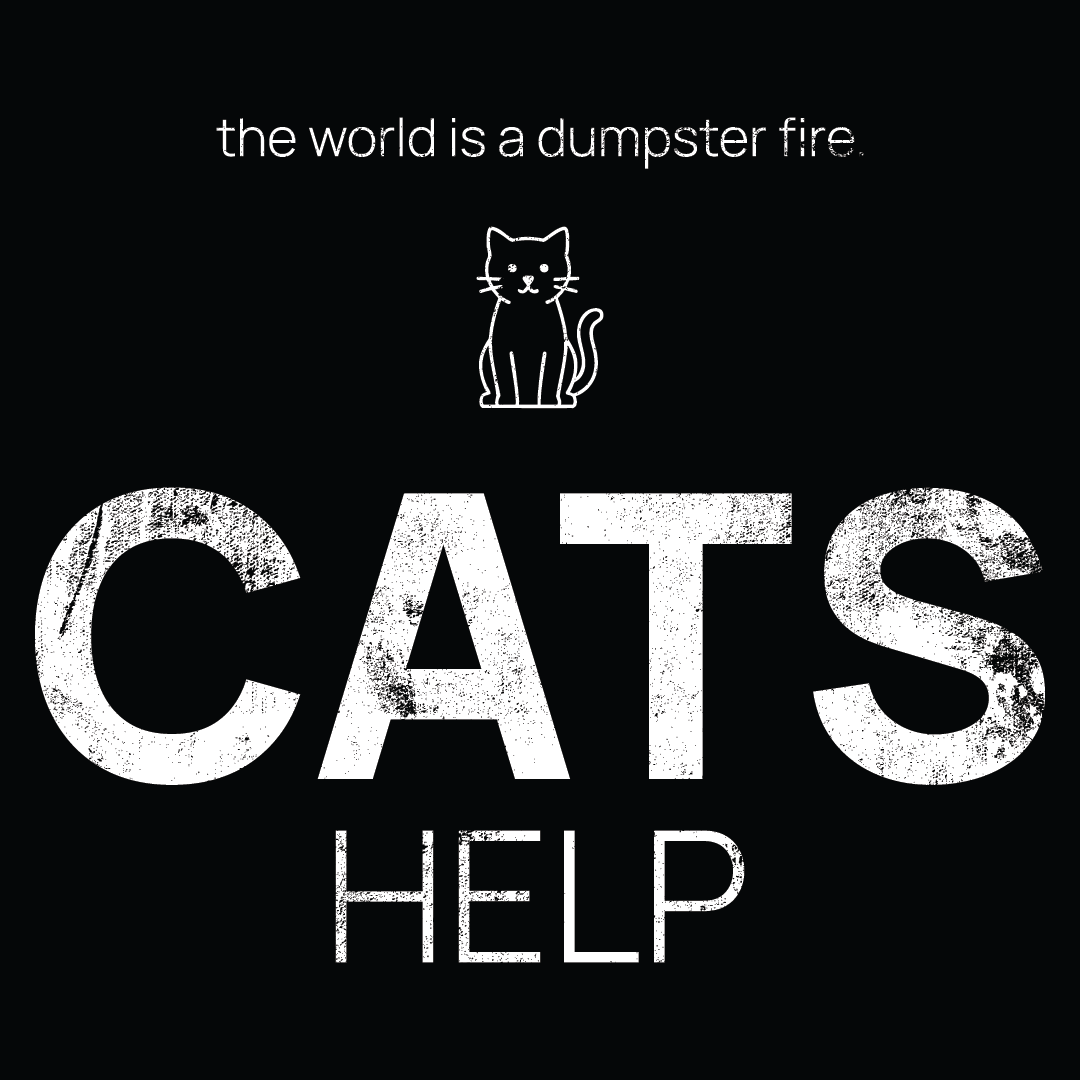cat icon, followed by ‘CATS HELP' on a black background with white text that says 'the world is a dumpster fire'