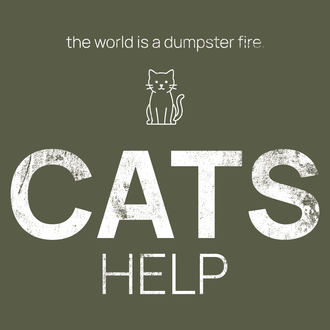 cat icon, followed by ‘CATS HELP' on a military green background with white text that says 'the world is a dumpster fire'
