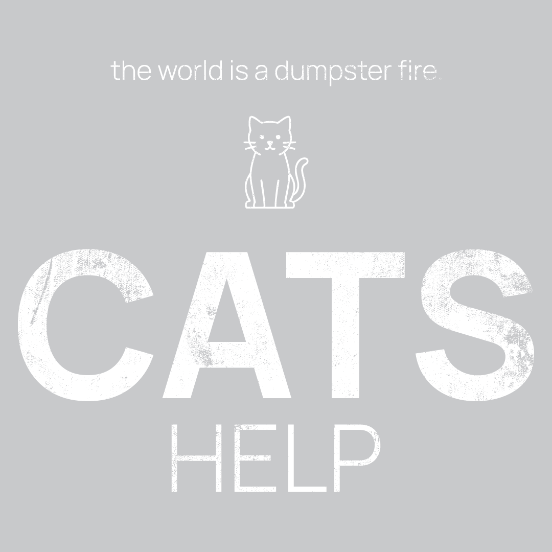 cat icon, followed by ‘CATS HELP' on a grey background with white text that says 'the world is a dumpster fire'