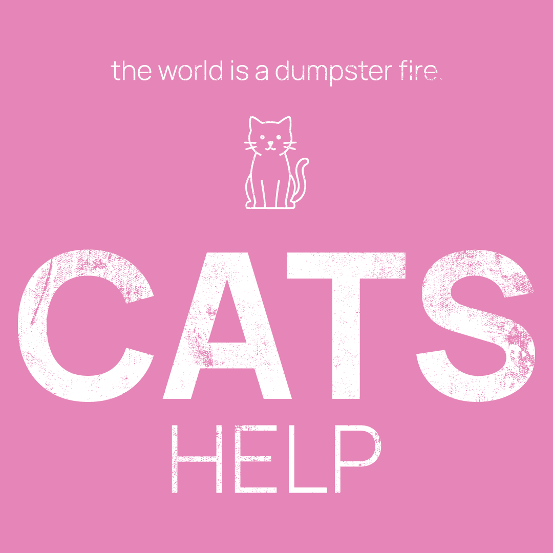 cat icon, followed by ‘CATS HELP' on a pink background with white text that says 'the world is a dumpster fire'