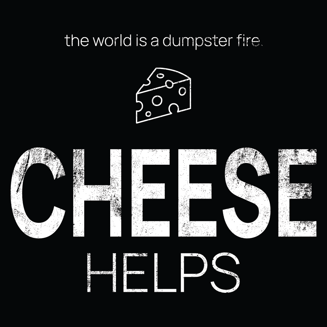 cheese icon, followed by ‘CHEESE HELPS' on a black background with white text that says 'the world is a dumpster fire'