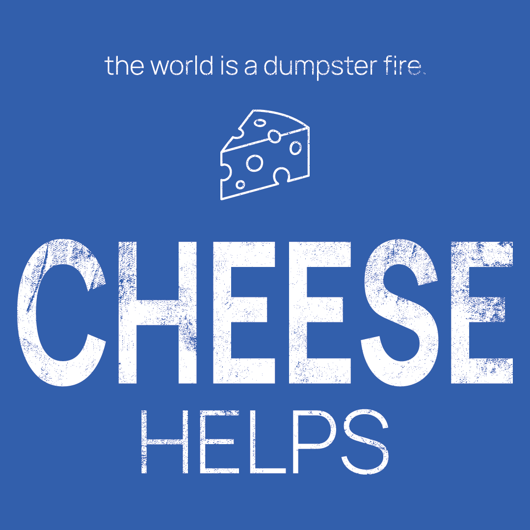 cheese icon, followed by ‘CHEESE HELPS' on a blue background with white text that says 'the world is a dumpster fire'