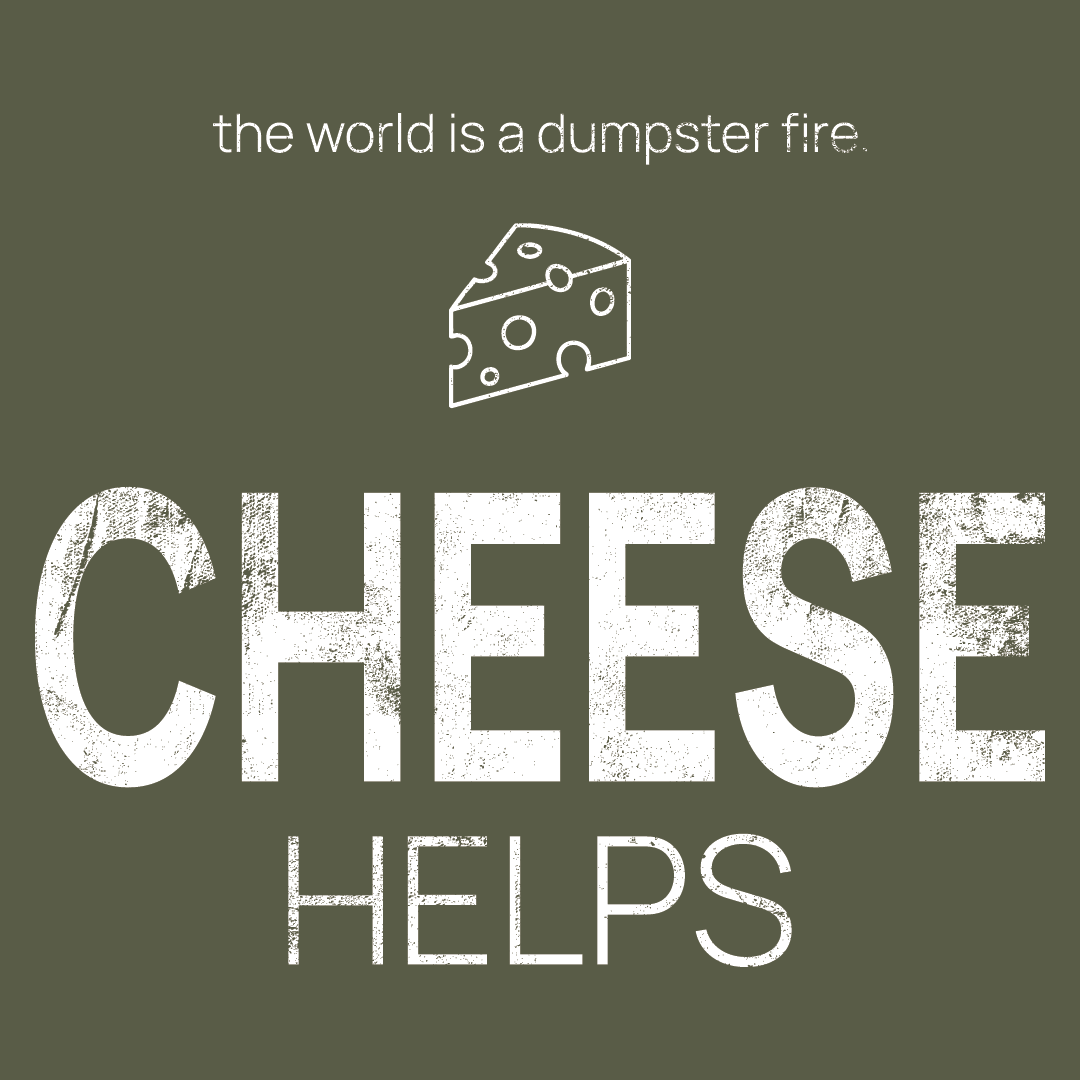 cheese icon, followed by ‘CHEESE HELPS' on a military green background with white text that says 'the world is a dumpster fire'
