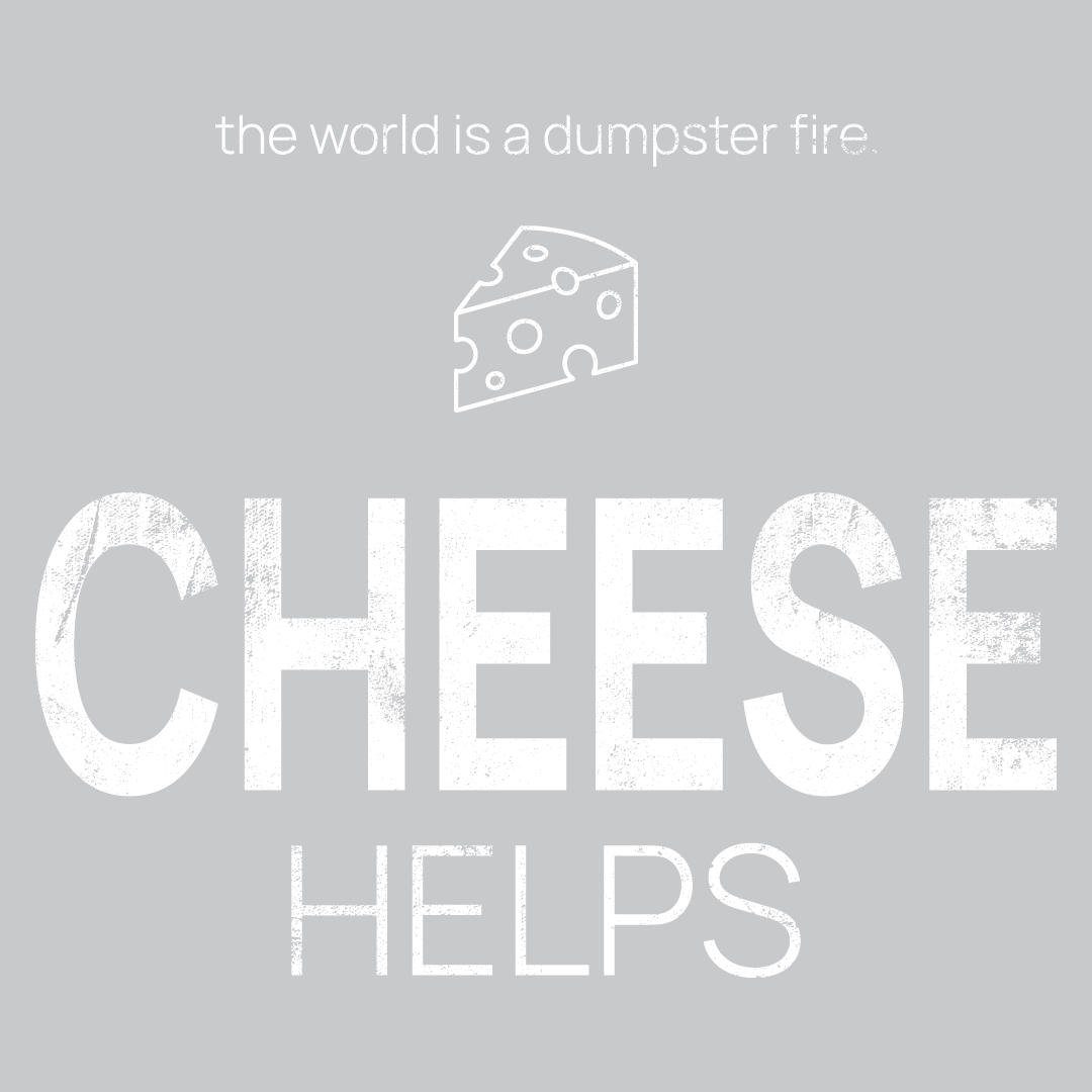 cheese icon, followed by ‘CHEESE HELPS' on a grey background with white text that says 'the world is a dumpster fire'