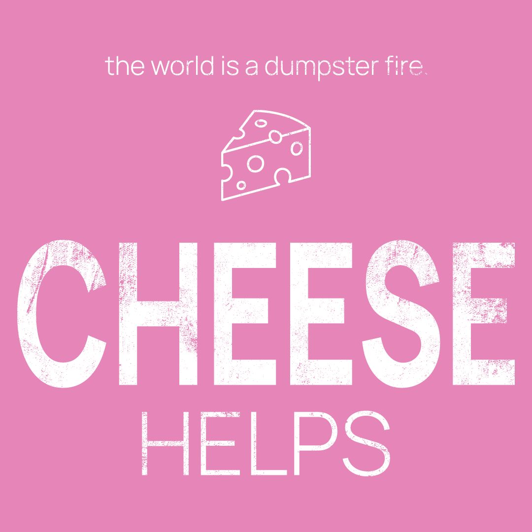 cheese icon, followed by ‘CHEESE HELPS' on a pink background with white text that says 'the world is a dumpster fire'