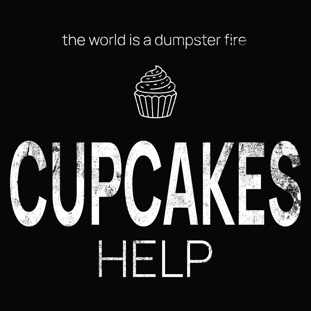 cupcakes icon, followed by ‘CUPCAKES HELP' on a black background with white text that says 'the world is a dumpster fire'