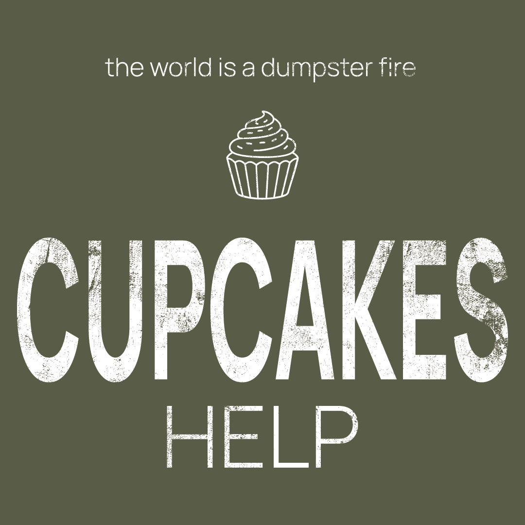 cupcakes icon, followed by ‘CUPCAKES HELP' on a military green background with white text that says 'the world is a dumpster fire'