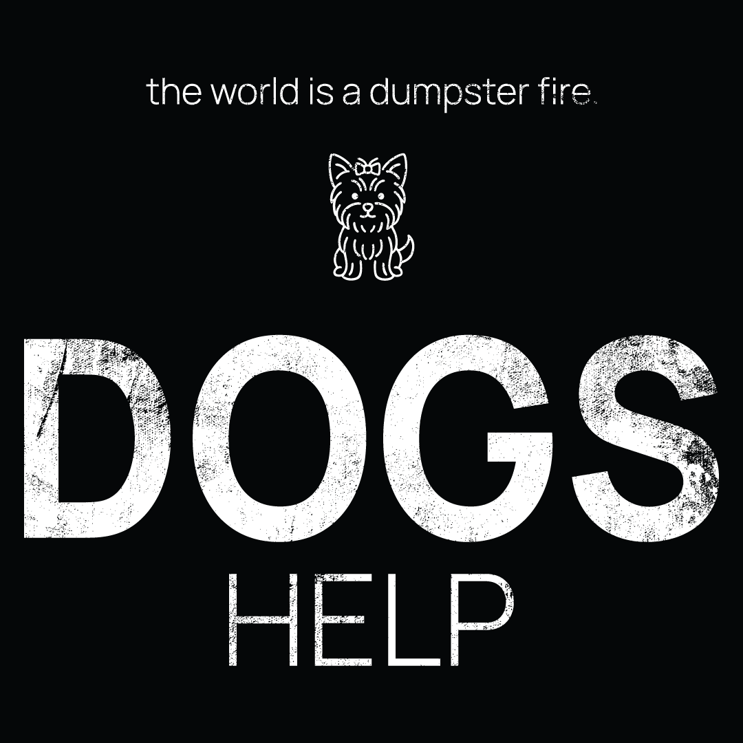 dog icon, followed by ‘DOGS HELP' on a black background with white text that says 'the world is a dumpster fire'