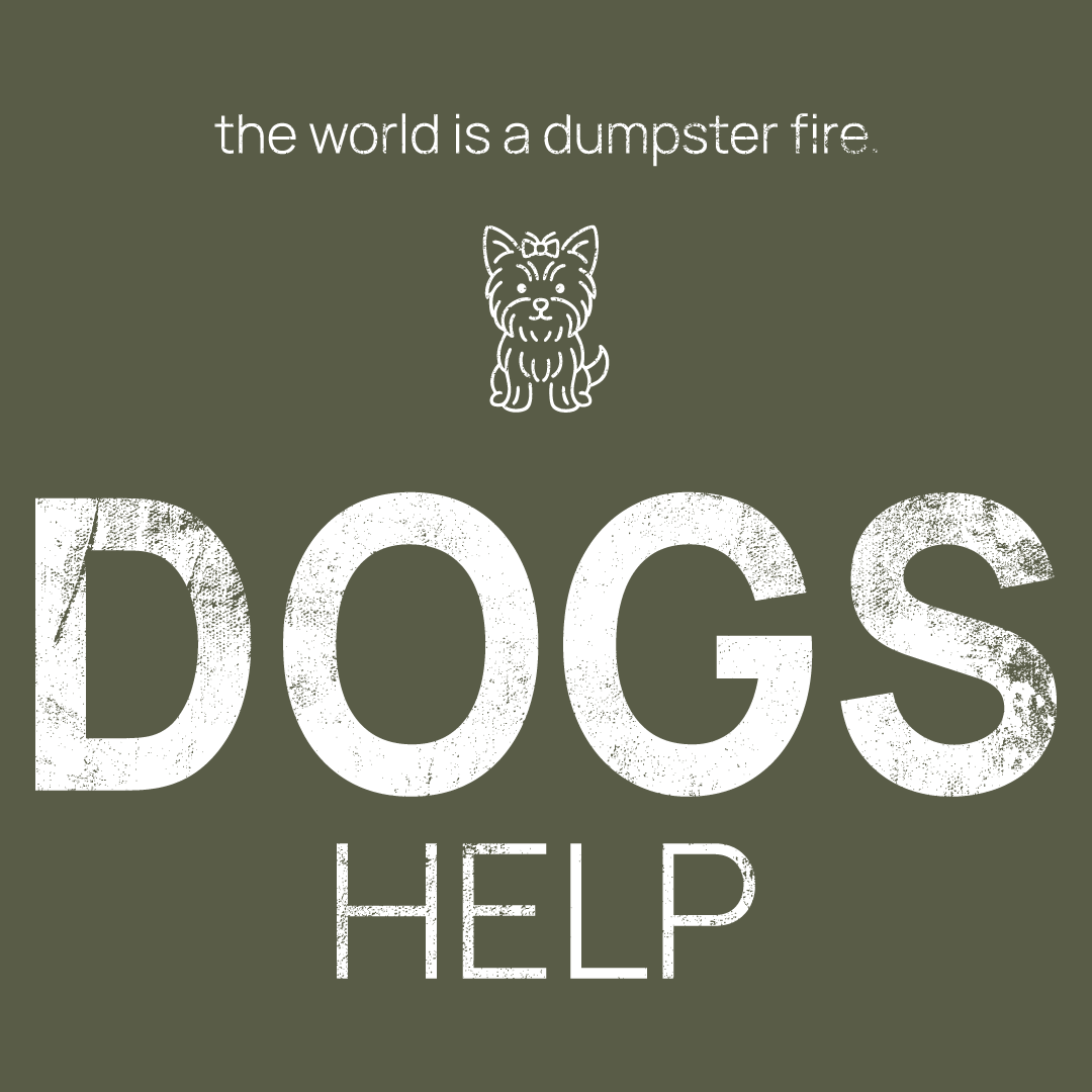 dog icon, followed by ‘DOGS HELP' on a military green background with white text that says 'the world is a dumpster fire'