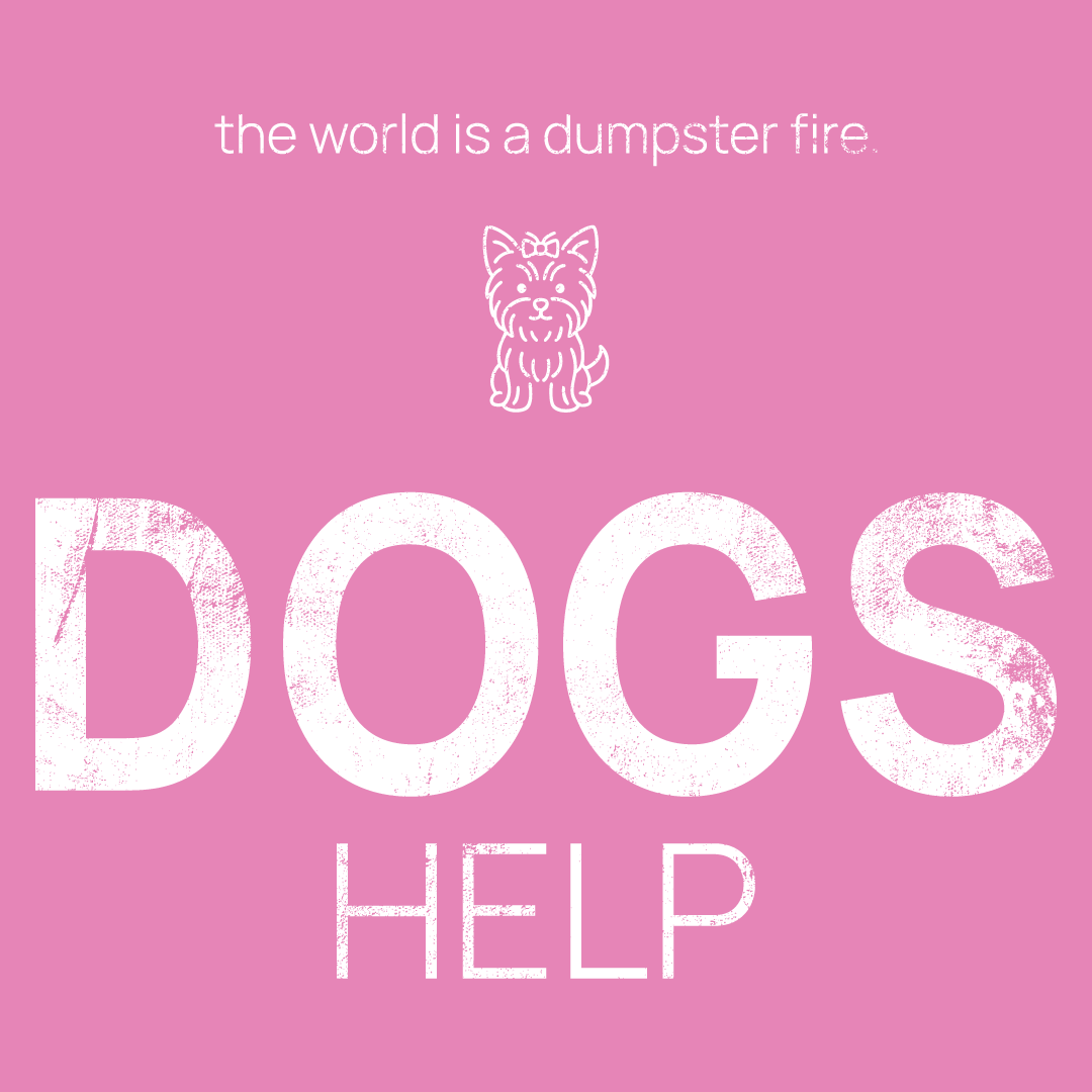 dog icon, followed by ‘DOGS HELP' on a pink background with white text that says 'the world is a dumpster fire'