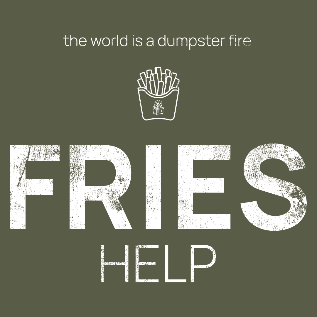 fries icon, followed by ‘FRIES HELP' on a military green background with white text that says 'the world is a dumpster fire'