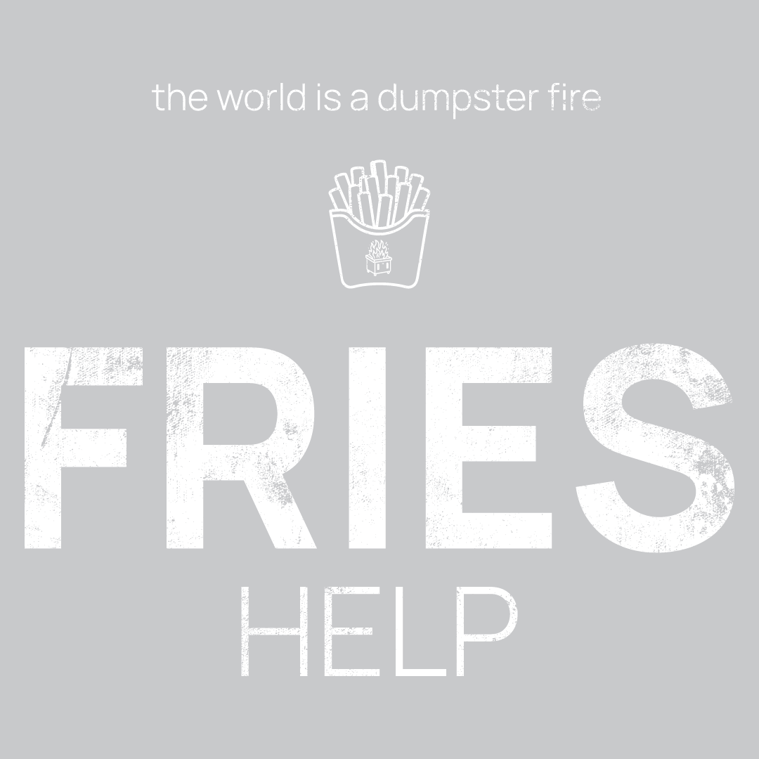 fries icon, followed by ‘FRIES HELP' on a pink background with white text that says 'the world is a dumpster fire'
