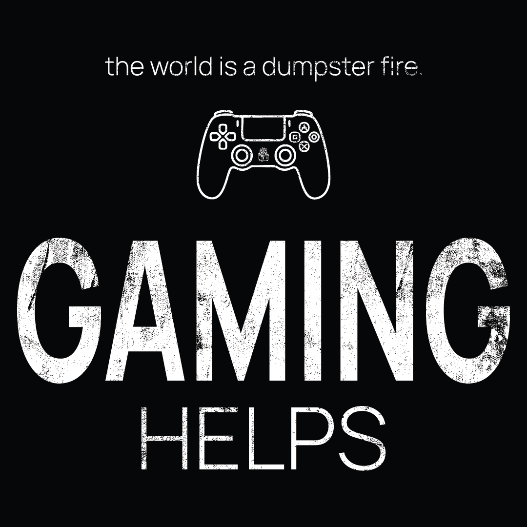gaming controller icon, followed by ‘GAMING HELPS' on a black background with white text that says 'the world is a dumpster fire'