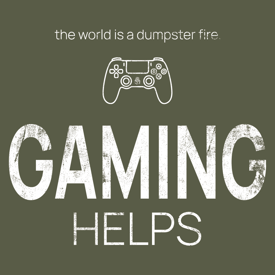 gaming controller icon, followed by ‘GAMING HELPS' on a military green background with white text that says 'the world is a dumpster fire'