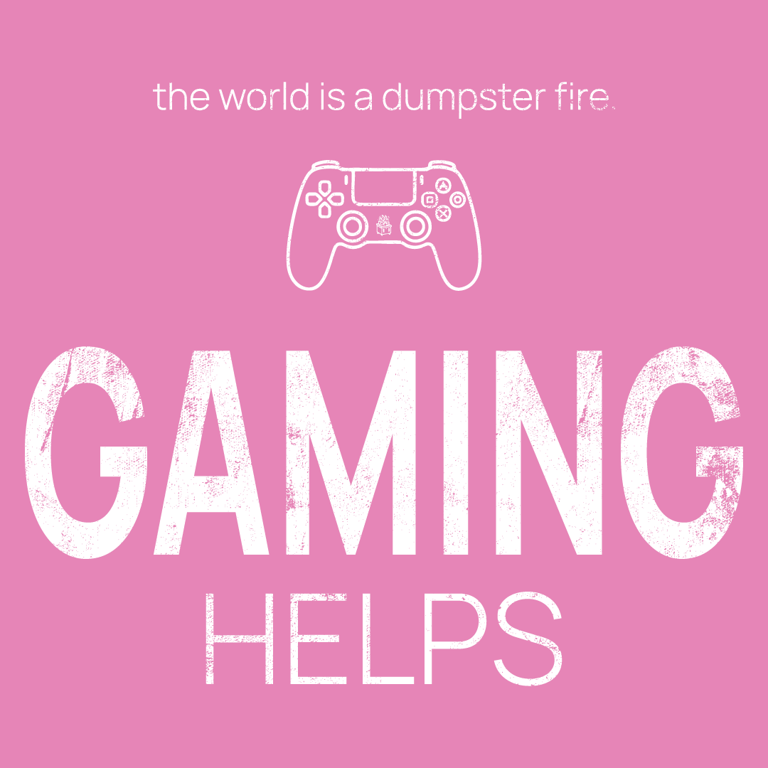 gaming controller icon, followed by ‘GAMING HELPS' on a pink background with white text that says 'the world is a dumpster fire'
