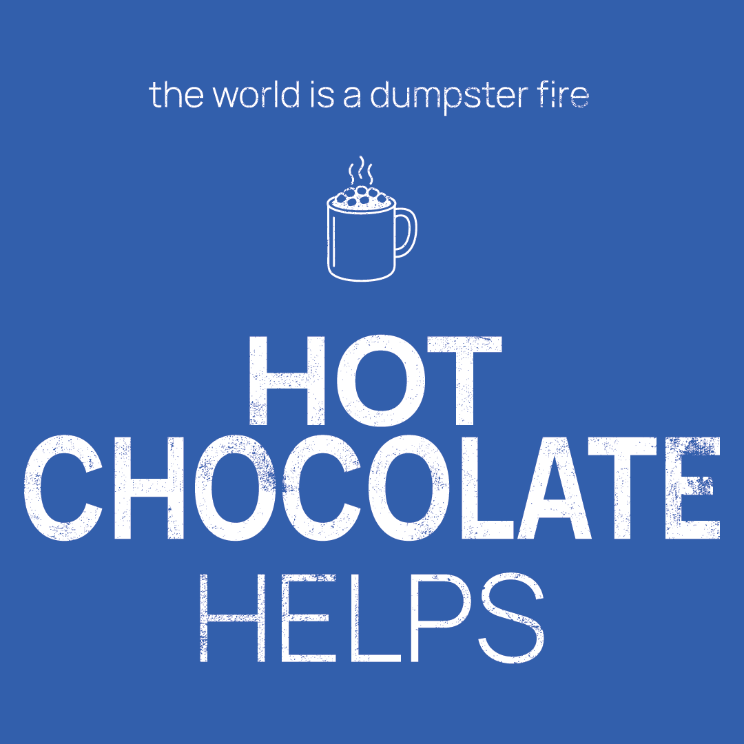 hot chocolate icon, followed by ‘HOT CHOCOLATE HELPS' on a blue background with white text that says 'the world is a dumpster fire'