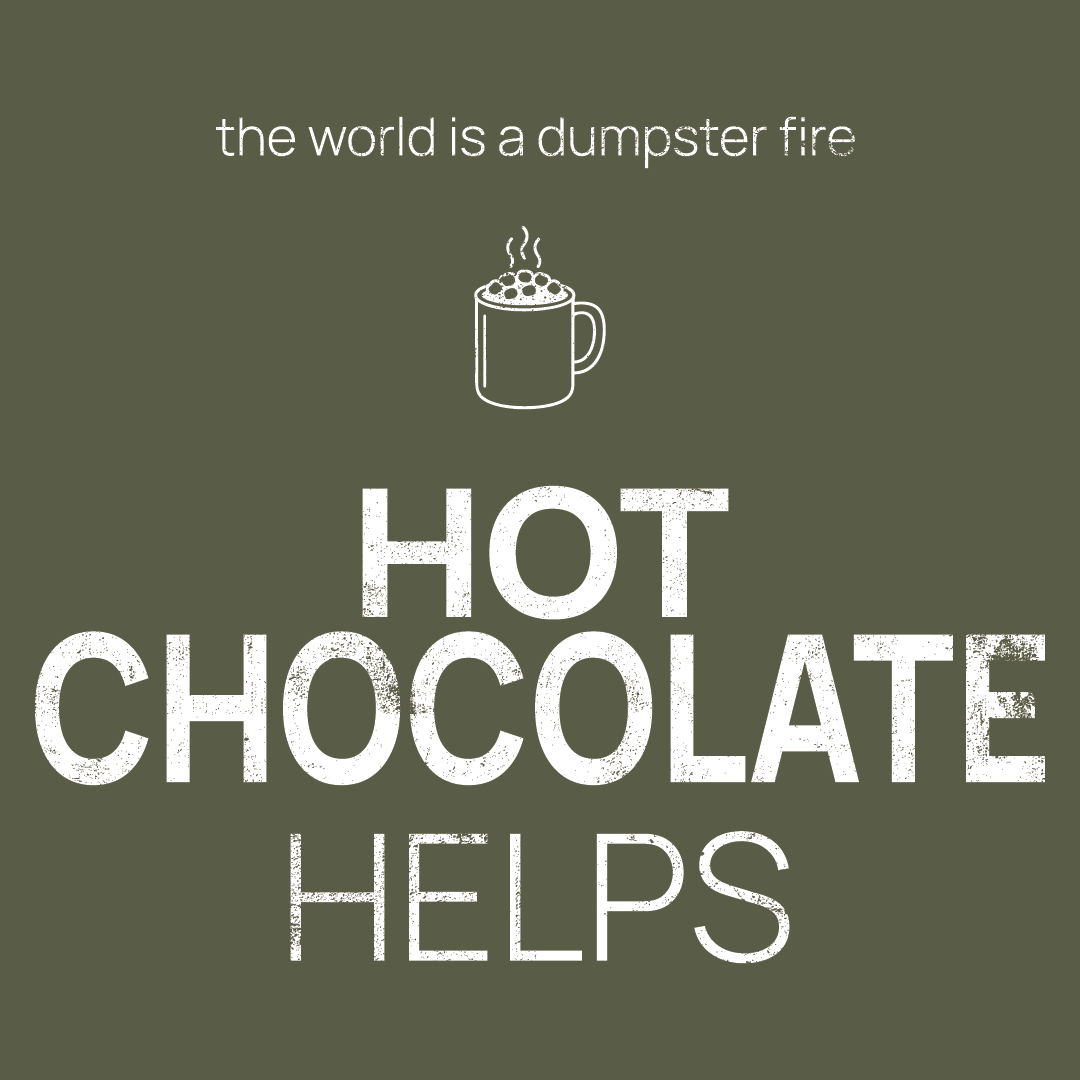 hot chocolate icon, followed by ‘HOT CHOCOLATE HELPS' on a military green background with white text that says 'the world is a dumpster fire'