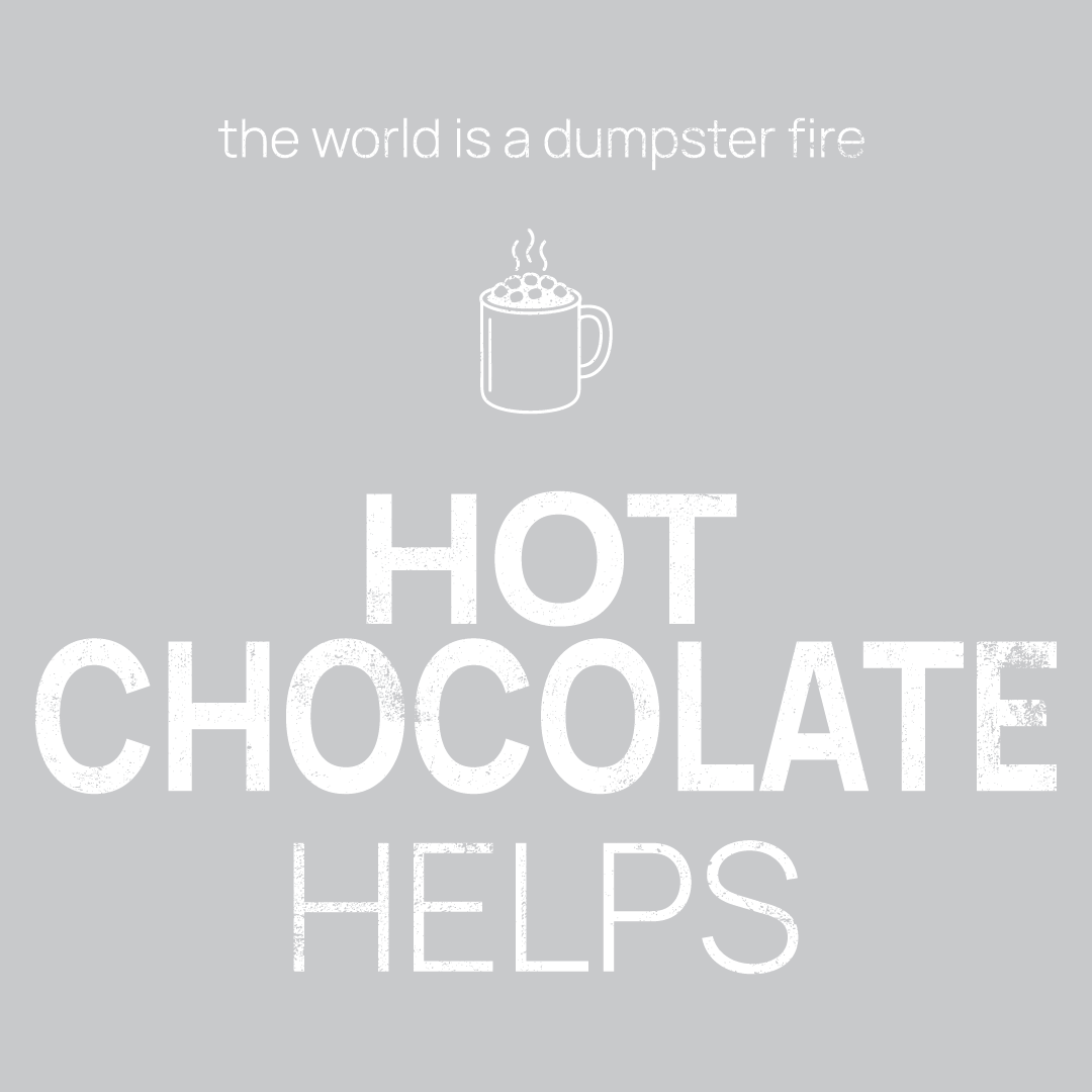 hot chocolate icon, followed by ‘HOT CHOCOLATE HELPS' on a grey background with white text that says 'the world is a dumpster fire'