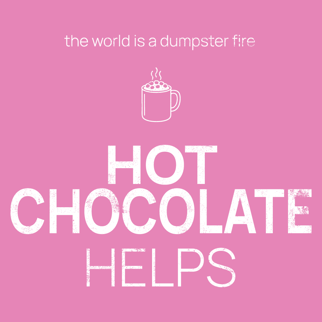 hot chocolate icon, followed by ‘HOT CHOCOLATE HELPS' on a pink background with white text that says 'the world is a dumpster fire'