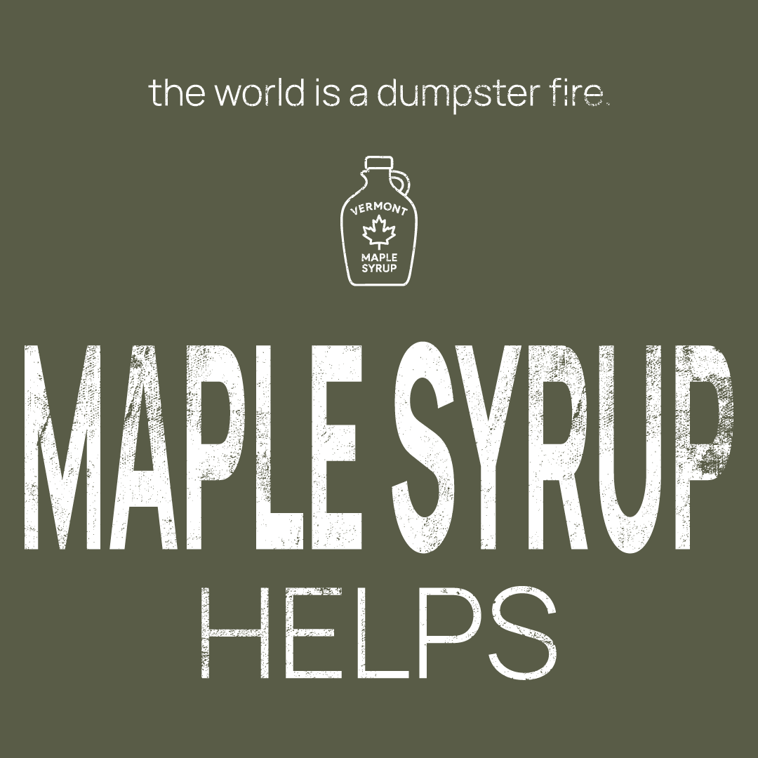 maple syrup bottle icon, followed by ‘MAPLE SYRUP HELPS' on a military green background with white text that says 'the world is a dumpster fire'